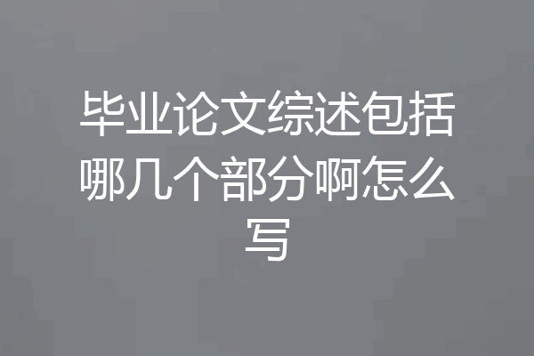 毕业论文综述包括哪几个部分啊怎么写