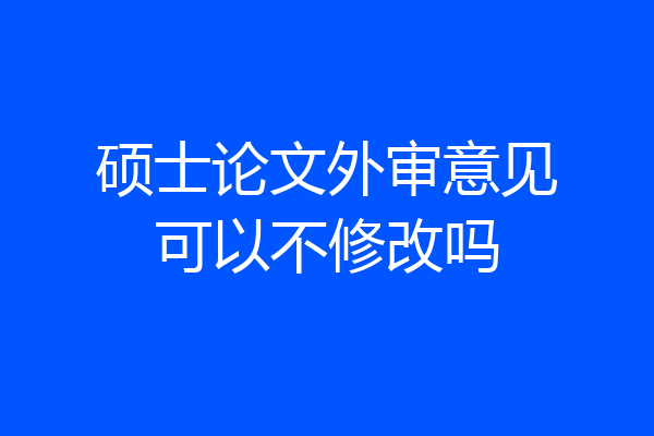 硕士论文外审意见可以不修改吗
