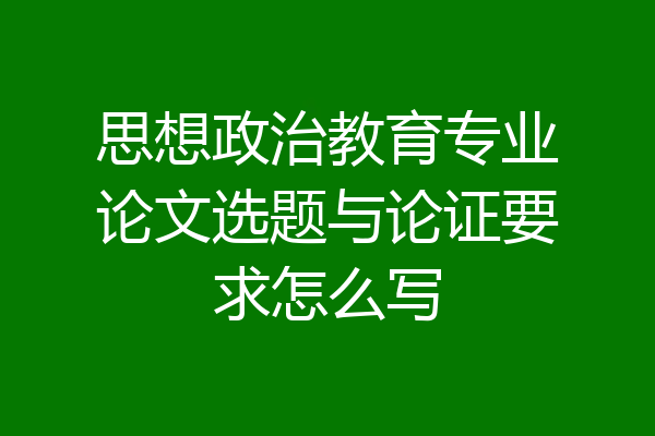 思想政治教育专业论文选题与论证要求怎么写