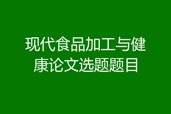 现代食品加工与健康论文选题题目