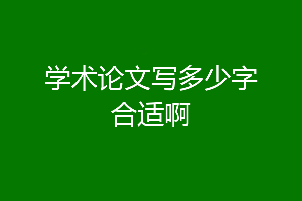 学术论文写多少字合适啊