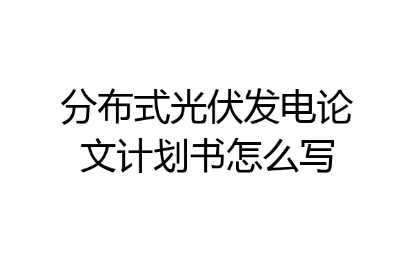 分布式光伏发电论文计划书怎么写