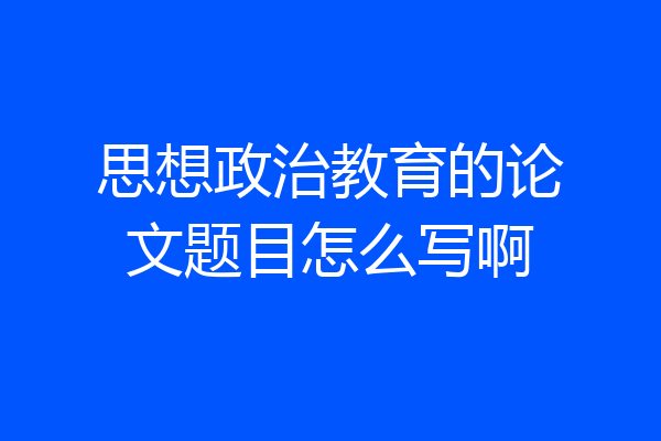 思想政治教育的论文题目怎么写啊