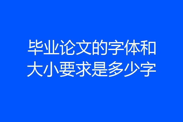 毕业论文的字体和大小要求是多少字