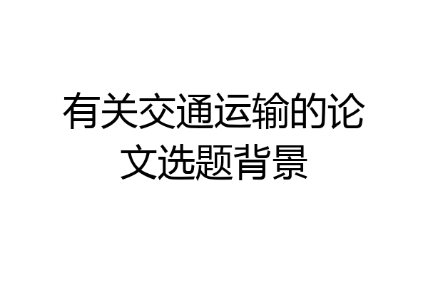 有关交通运输的论文选题背景