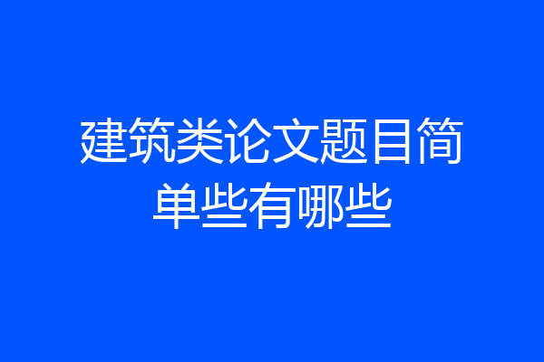 建筑类论文题目简单些有哪些