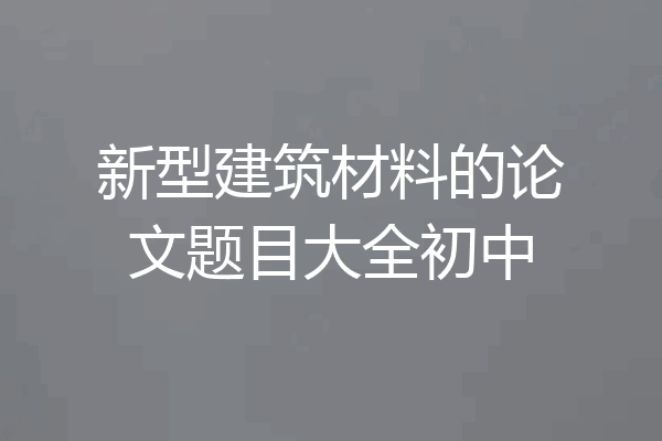 新型建筑材料的论文题目大全初中