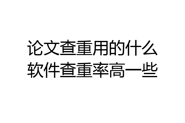 论文查重用的什么软件查重率高一些