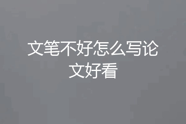 文笔不好怎么写论文好看