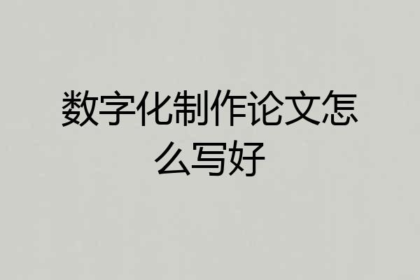 数字化制作论文怎么写好