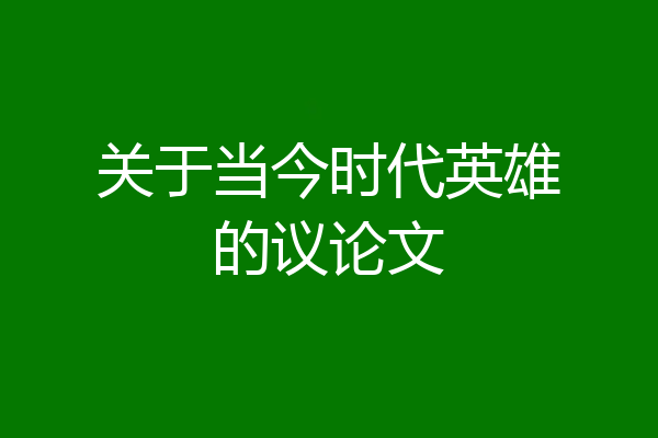 关于当今时代英雄的议论文