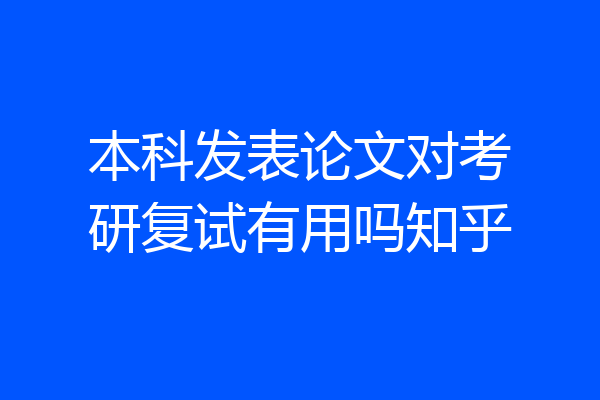 本科发表论文对考研复试有用吗知乎