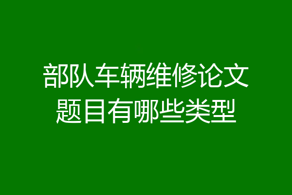 部队车辆维修论文题目有哪些类型