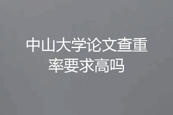 中山大学论文查重率要求高吗