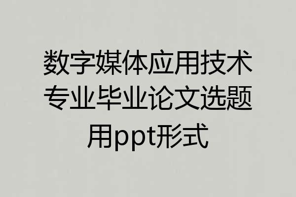 数字媒体应用技术专业毕业论文选题用ppt形式