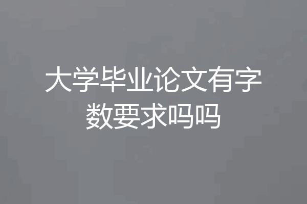 大学毕业论文有字数要求吗吗