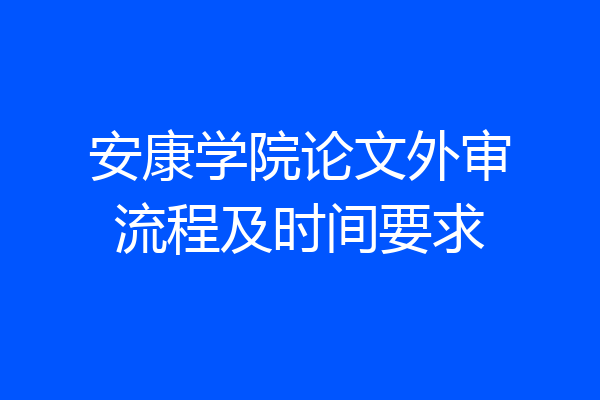 安康学院论文外审流程及时间要求