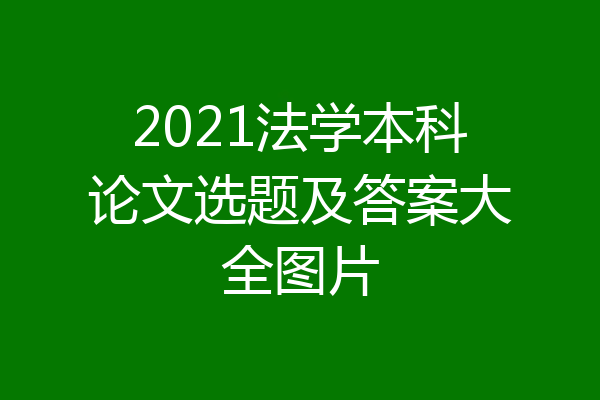 2021法学本科论文选题及答案大全图片