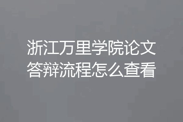 浙江万里学院论文答辩流程怎么查看