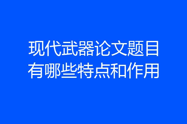 现代武器论文题目有哪些特点和作用