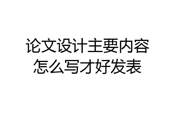 论文设计主要内容怎么写才好发表