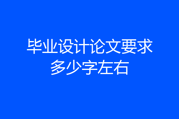 毕业设计论文要求多少字左右