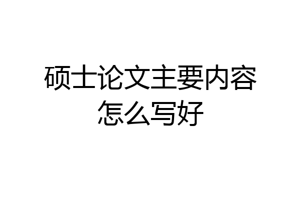 硕士论文主要内容怎么写好