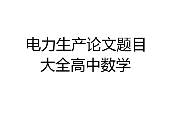 电力生产论文题目大全高中数学