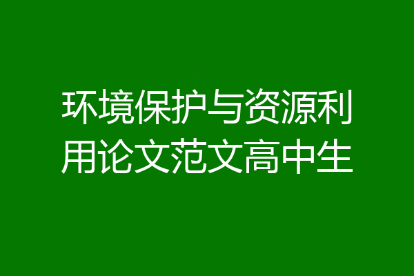 环境保护与资源利用论文范文高中生