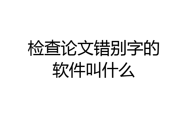 检查论文错别字的软件叫什么
