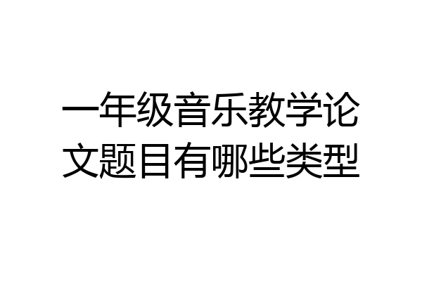 一年级音乐教学论文题目有哪些类型