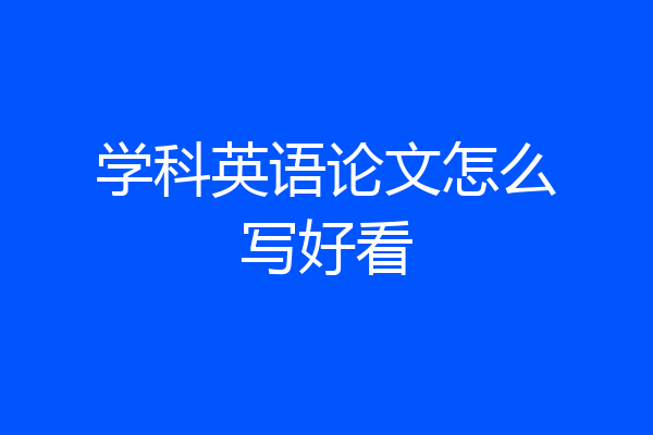 学科英语论文怎么写好看