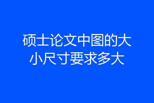 硕士论文中图的大小尺寸要求多大