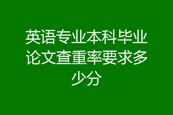 英语专业本科毕业论文查重率要求多少分
