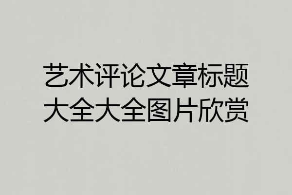 艺术评论文章标题大全大全图片欣赏
