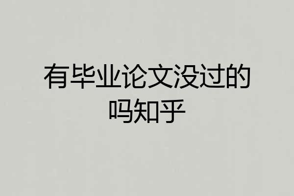 有毕业论文没过的吗知乎