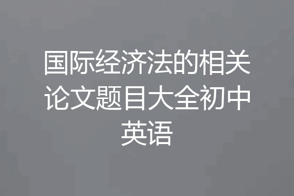 国际经济法的相关论文题目大全初中英语