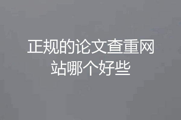 正规的论文查重网站哪个好些