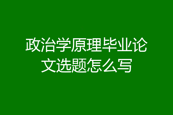 政治学原理毕业论文选题怎么写