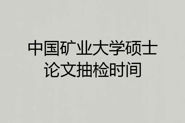 中国矿业大学硕士论文抽检时间