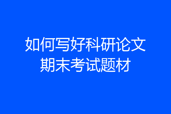 如何写好科研论文期末考试题材
