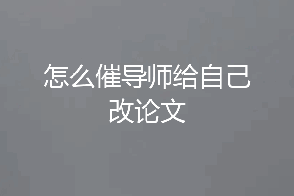 怎么催导师给自己改论文