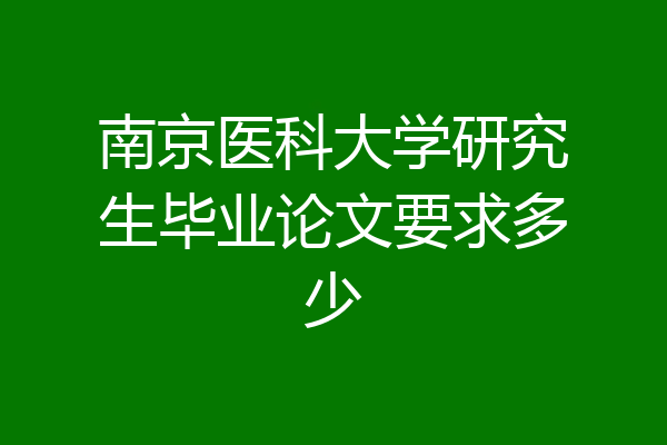 南京医科大学研究生毕业论文要求多少