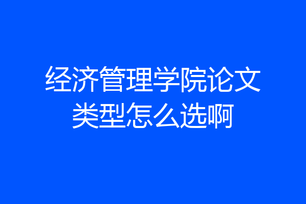 经济管理学院论文类型怎么选啊