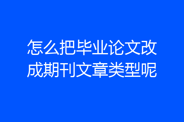 怎么把毕业论文改成期刊文章类型呢