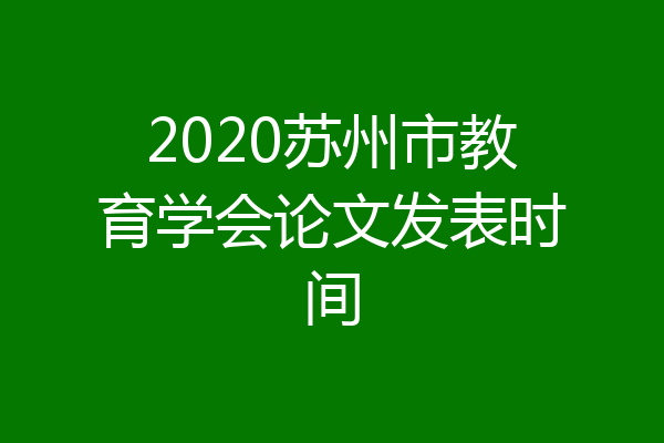 2020苏州市教育学会论文发表时间