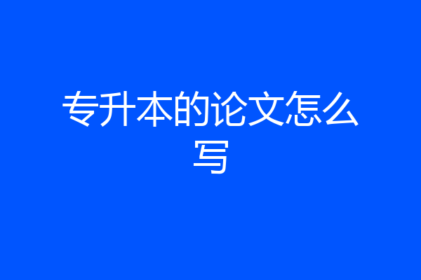 专升本的论文怎么写