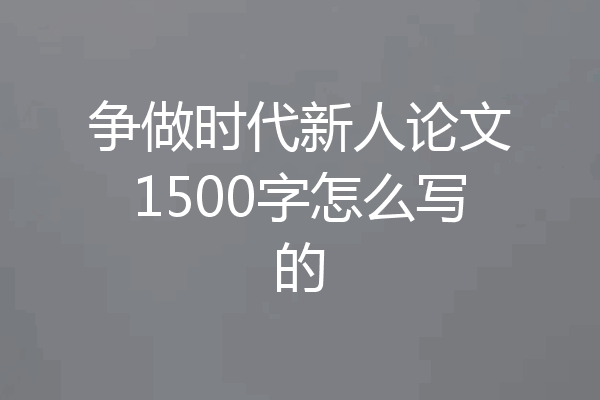 争做时代新人论文1500字怎么写的
