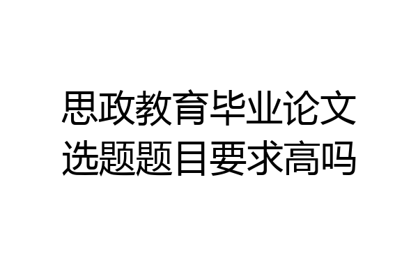 思政教育毕业论文选题题目要求高吗