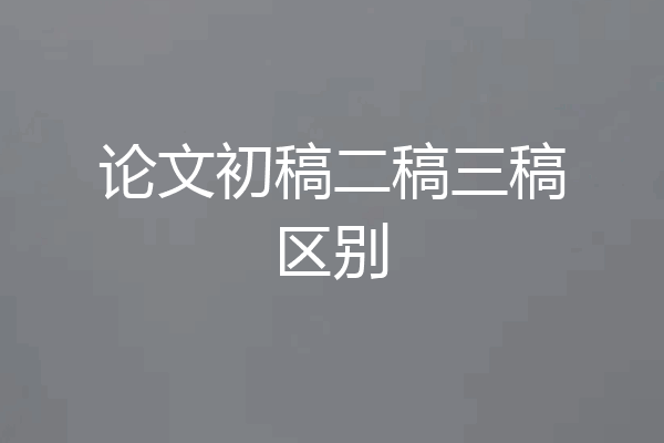 论文初稿二稿三稿区别